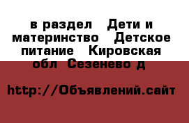  в раздел : Дети и материнство » Детское питание . Кировская обл.,Сезенево д.